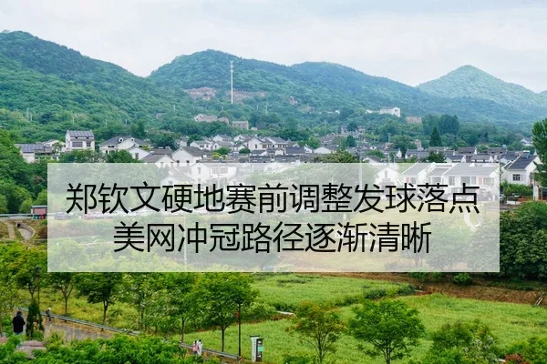 郑钦文硬地赛前调整发球落点 美网冲冠路径逐渐清晰