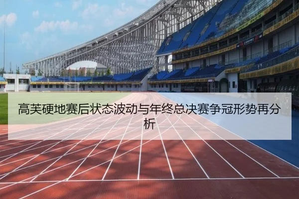 高芙硬地赛后状态波动与年终总决赛争冠形势再分析